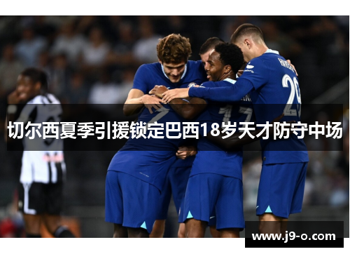 切尔西夏季引援锁定巴西18岁天才防守中场