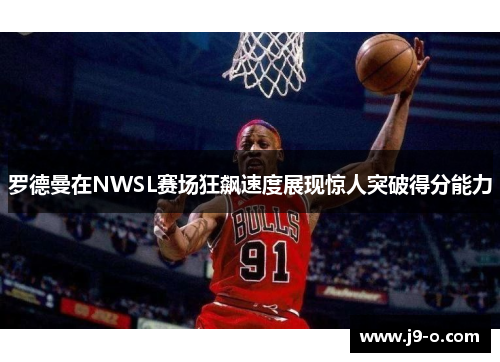 罗德曼在NWSL赛场狂飙速度展现惊人突破得分能力