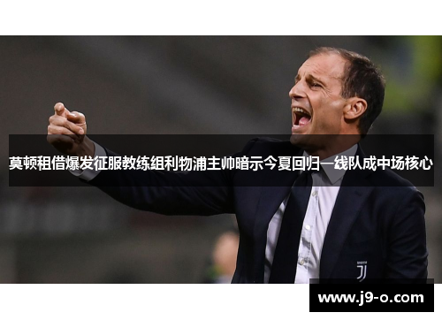 莫顿租借爆发征服教练组利物浦主帅暗示今夏回归一线队成中场核心