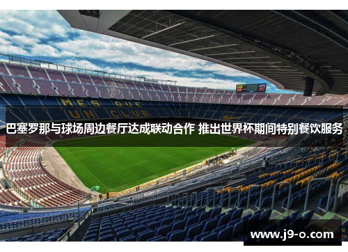 巴塞罗那与球场周边餐厅达成联动合作 推出世界杯期间特别餐饮服务