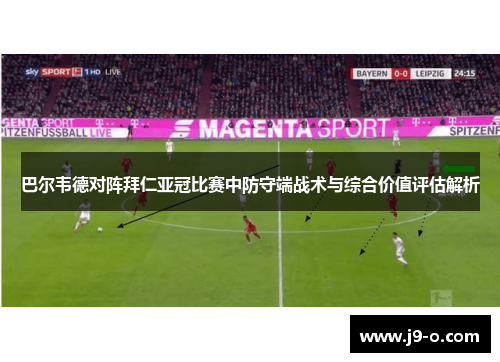 巴尔韦德对阵拜仁亚冠比赛中防守端战术与综合价值评估解析