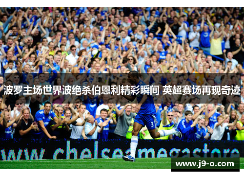 波罗主场世界波绝杀伯恩利精彩瞬间 英超赛场再现奇迹