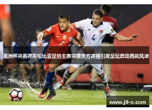 美洲杯决赛夜哥伦比亚足协主席突遭警方逮捕引发足坛震动再掀风波 美洲杯决赛夜哥伦比亚足协主席突遭警方逮捕引发足坛震动再掀风波