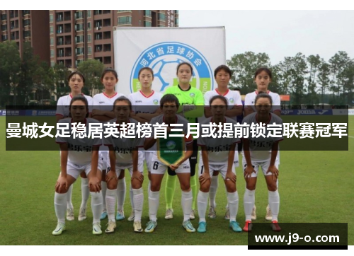 曼城女足稳居英超榜首三月或提前锁定联赛冠军 曼城女足稳居英超榜首三月或提前锁定联赛冠军