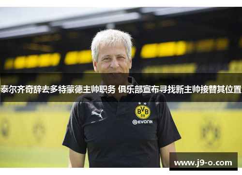 泰尔齐奇辞去多特蒙德主帅职务 俱乐部宣布寻找新主帅接替其位置 泰尔齐奇辞去多特蒙德主帅职务 俱乐部宣布寻找新主帅接替其位置