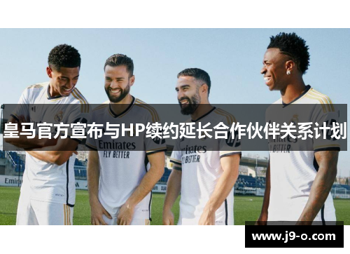 皇马官方宣布与HP续约延长合作伙伴关系计划 皇马官方宣布与HP续约延长合作伙伴关系计划