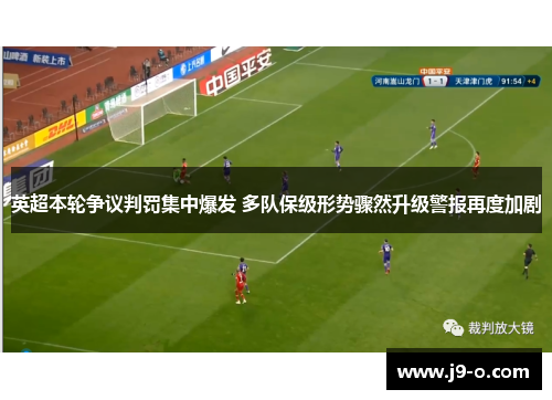 英超本轮争议判罚集中爆发 多队保级形势骤然升级警报再度加剧